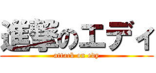 進撃のエディ (attack on edy)