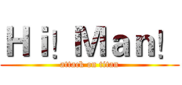 Ｈｉ！Ｍａｎ！ (attack on titan)
