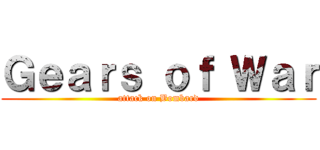 Ｇｅａｒｓ ｏｆ Ｗａｒ (attack on Bombard)