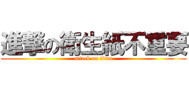 進撃の衛生紙不重要 (attack on titan)