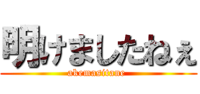 明けましたねぇ (akemasitane )