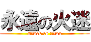 永遠の火迷 (attack on titan)