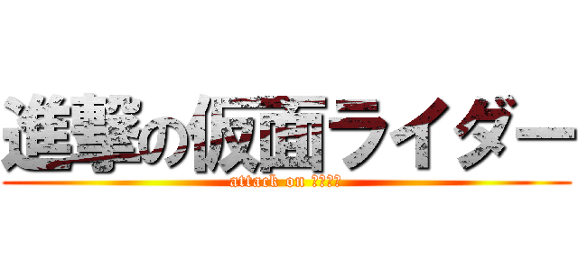 進撃の仮面ライダー (attack on ライダー)