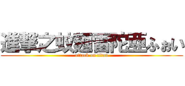 進撃之蚊麺雷陀亜ふぉい (attack on titan)