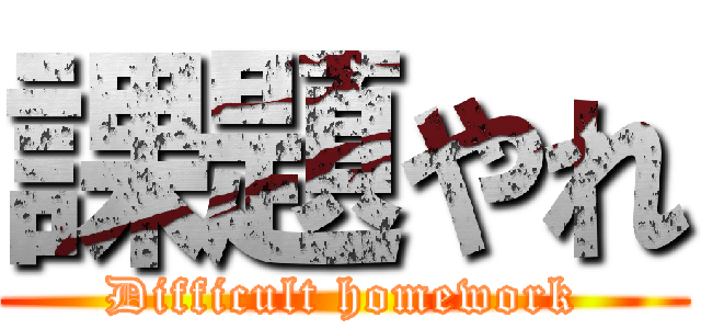 課題やれ (Difficult homework)