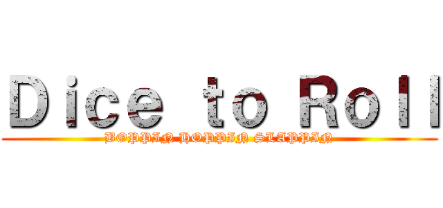 Ｄｉｃｅ ｔｏ Ｒｏｌｌ (BOPPIN HOPPIN SLAPPIN)