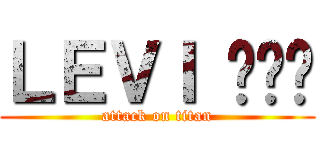 ＬＥＶＩ 😈💯🤪 (attack on titan)