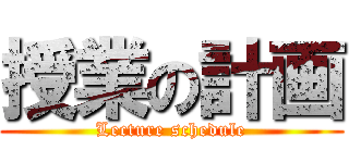 授業の計画 (Lecture schedule)