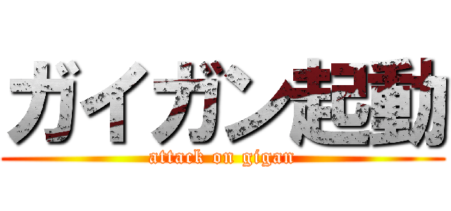 ガイガン起動 (attack on gigan)
