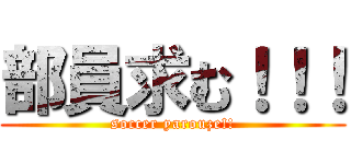 部員求む！！！ (soccer yarouze!!)