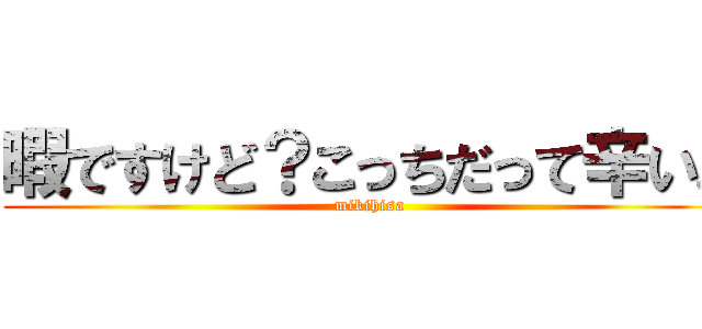 暇ですけど？こっちだって辛いよ (mikihisa)