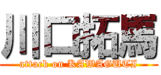 川口拓馬 (attack on KAWAGUTI)