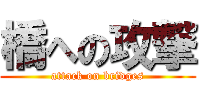 橋への攻撃 (attack on bridges)
