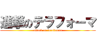 進撃のテラフォーマ (attack on terafouma)
