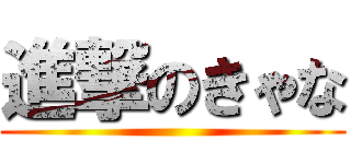 進撃のきゃな ()