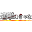 進撃のきゃな ()