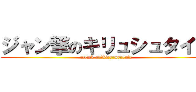 ジャン撃のキリュシュタイン (attack on　kiryusyutain)