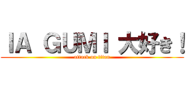 ＩＡ ＧＵＭＩ 大好き！ (attack on titan)