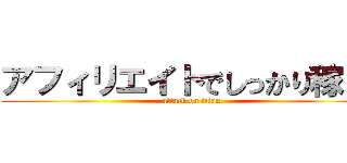 アフィリエイトでしっかり稼ぐ！ (attack on titan)