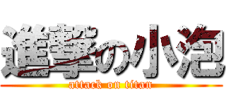 進撃の小泡 (attack on titan)
