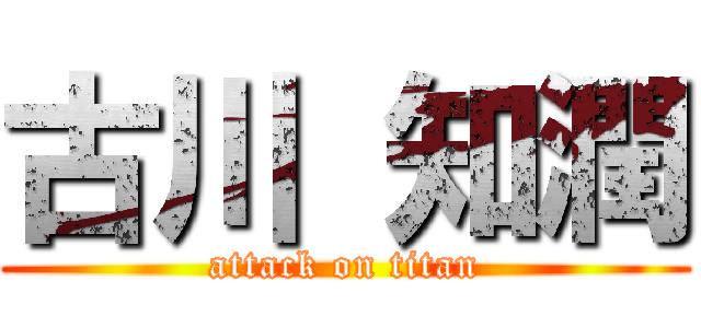 古川 知潤 (attack on titan)