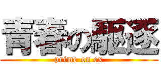 青春の駆逐 (prime on ex)