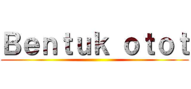 Ｂｅｎｔｕｋ ｏｔｏｔ ()