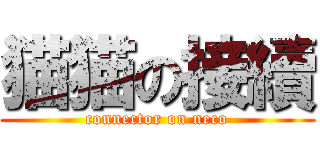 猫猫の接續 (connector on neco)