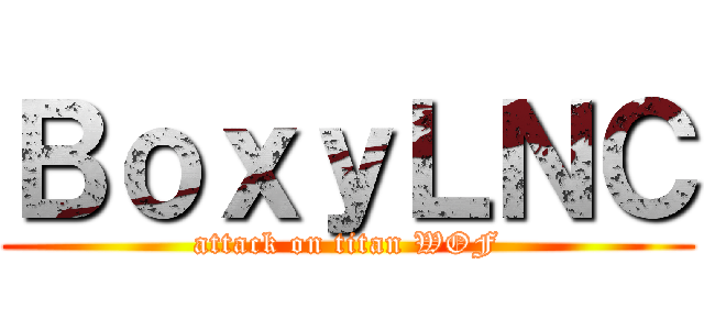 ＢｏｘｙＬＮＣ (attack on titan WOF)