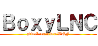 ＢｏｘｙＬＮＣ (attack on titan WOF)