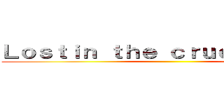 Ｌｏｓｔｉｎ ｔｈｅ ｃｒｕｅｌ ｗｏｒｌｄ ()