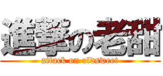 進撃の老甜 (attack on oldsweet)