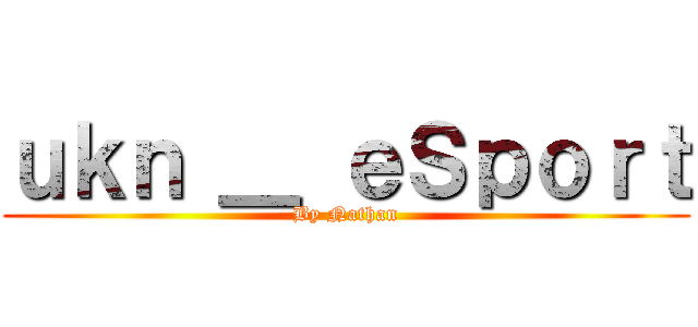 ｕｋｎ ＿ ｅＳｐｏｒｔ (By Nathan)