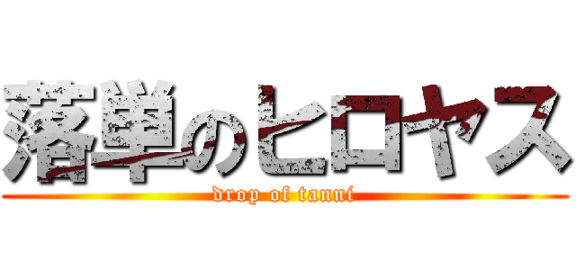 落単のヒロヤス (drop of tanni)