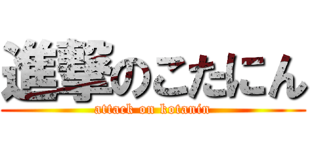 進撃のこたにん (attack on kotanin)