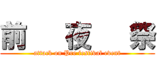 前   夜   祭 (attack on Pre festival event)