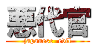 悪代官 (japanese  evil)