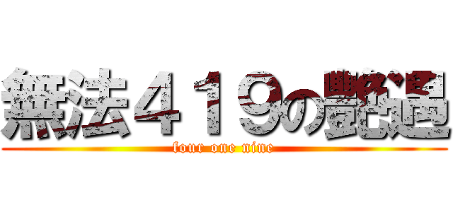 無法４１９の艷遇 (four one nine)