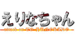 えりなちゃん (attack on TO-HUNOKADO)