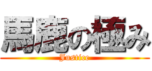 馬鹿の極み (Justice)