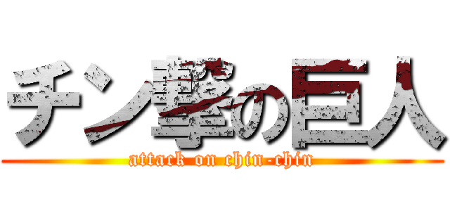 チン撃の巨人 (attack on chin-chin)