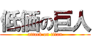 低価の巨人 (attack on titan)