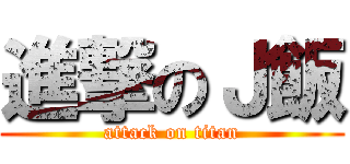 進撃のＪ飯 (attack on titan)