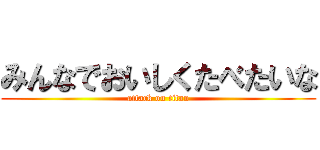 みんなでおいしくたべたいな (attack on titan)