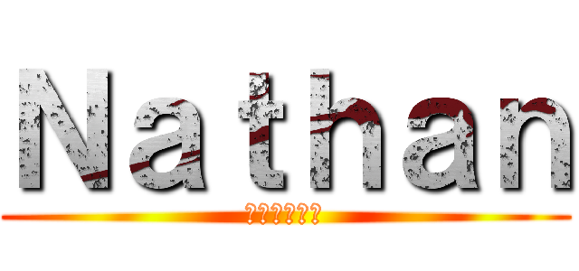 Ｎａｔｈａｎ (進撃のナタン)