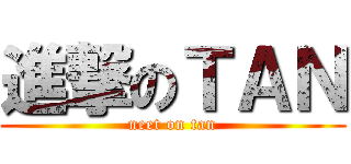 進撃のＴＡＮ (neet on tan)