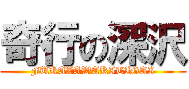 奇行の深沢 (FUKAZAWAKITIGAI)