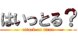 はいっとる？ (attack on titan)