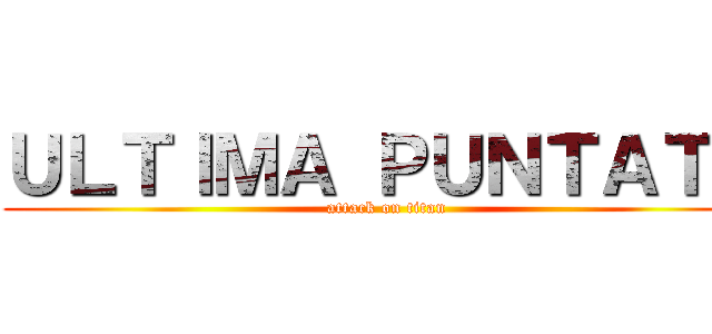 ＵＬＴＩＭＡ ＰＵＮＴＡＴＡ (attack on titan)