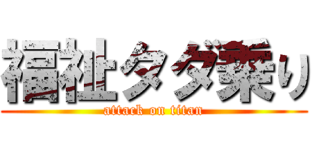 福祉タダ乗り (attack on titan)
